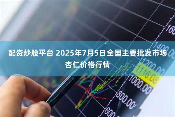 配资炒股平台 2025年7月5日全国主要批发市场杏仁价格行情