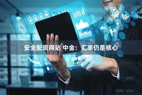 安全配资网站 中金：汇率仍是核心