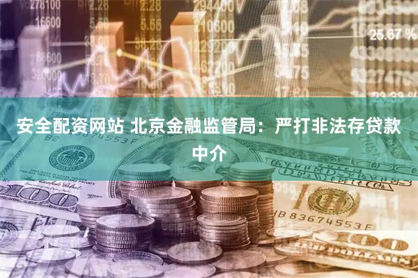 安全配资网站 北京金融监管局：严打非法存贷款中介