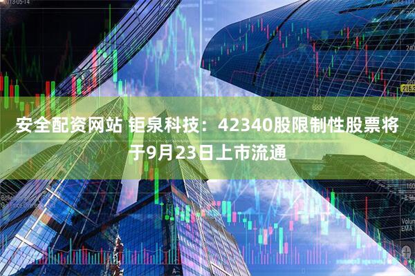 安全配资网站 钜泉科技：42340股限制性股票将于9月23日上市流通