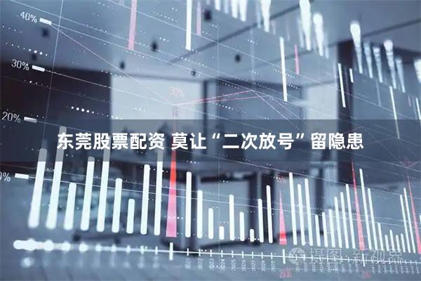 东莞股票配资 莫让“二次放号”留隐患