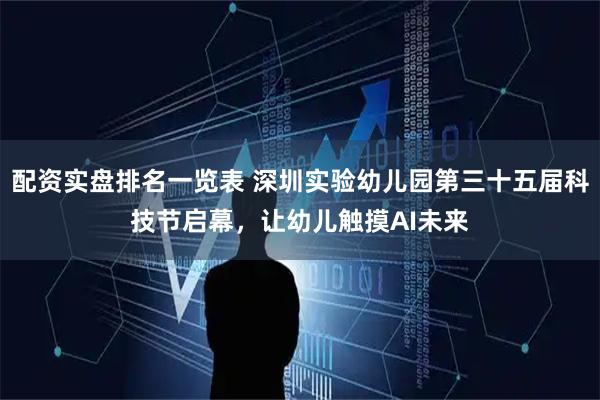 配资实盘排名一览表 深圳实验幼儿园第三十五届科技节启幕，让幼儿触摸AI未来